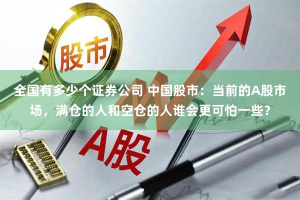 全国有多少个证券公司 中国股市：当前的A股市场，满仓的人和空仓的人谁会更可怕一些？