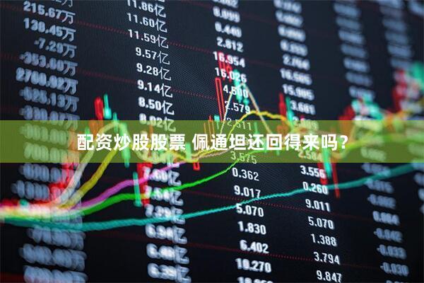 配资炒股股票 佩通坦还回得来吗？