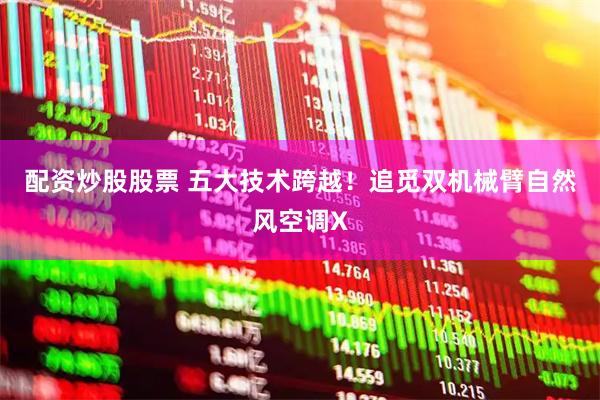 配资炒股股票 五大技术跨越！追觅双机械臂自然风空调X