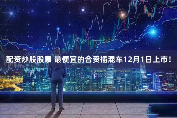 配资炒股股票 最便宜的合资插混车12月1日上市！