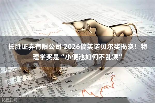 长胜证券有限公司 2026搞笑诺贝尔奖揭晓！物理学奖是“小便池如何不乱溅”